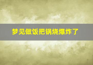 梦见做饭把锅烧爆炸了