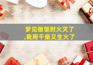 梦见做饭时火灭了,我用干柴又生火了