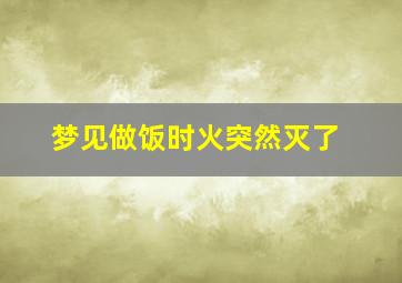 梦见做饭时火突然灭了