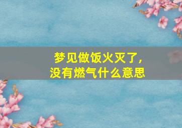 梦见做饭火灭了,没有燃气什么意思