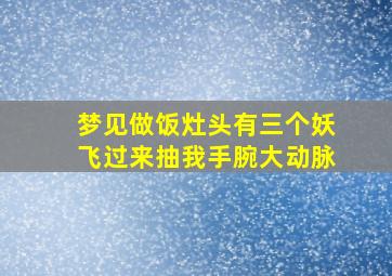 梦见做饭灶头有三个妖飞过来抽我手腕大动脉