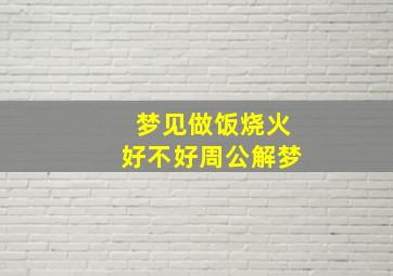 梦见做饭烧火好不好周公解梦