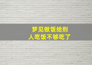 梦见做饭给别人吃饭不够吃了