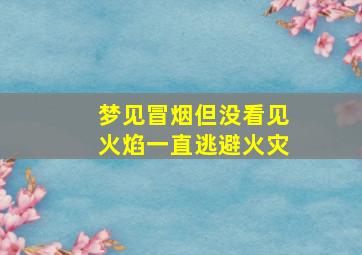 梦见冒烟但没看见火焰一直逃避火灾