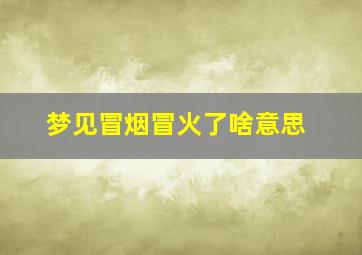 梦见冒烟冒火了啥意思