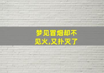 梦见冒烟却不见火,又扑灭了