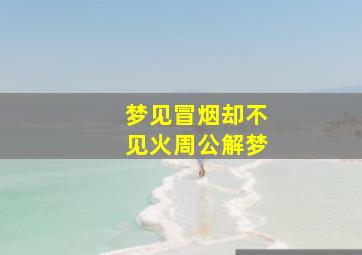 梦见冒烟却不见火周公解梦