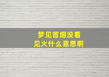 梦见冒烟没看见火什么意思啊