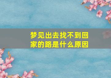 梦见出去找不到回家的路是什么原因