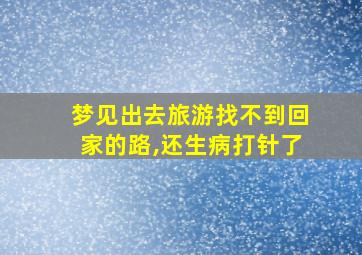 梦见出去旅游找不到回家的路,还生病打针了