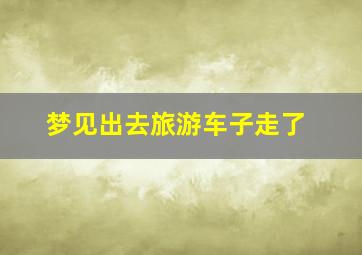 梦见出去旅游车子走了