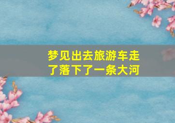 梦见出去旅游车走了落下了一条大河