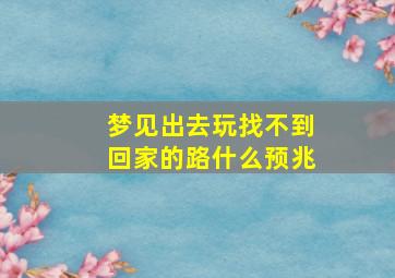 梦见出去玩找不到回家的路什么预兆