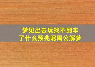 梦见出去玩找不到车了什么预兆呢周公解梦