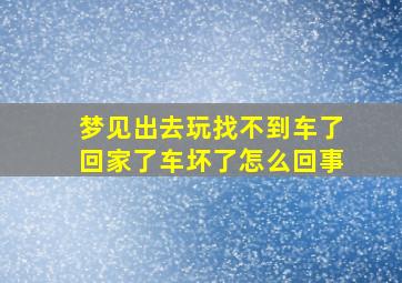 梦见出去玩找不到车了回家了车坏了怎么回事