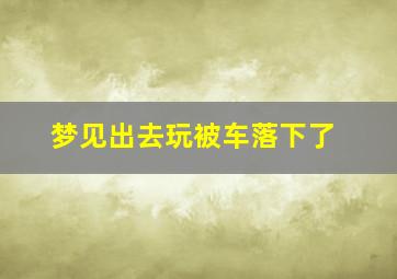 梦见出去玩被车落下了