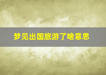 梦见出国旅游了啥意思