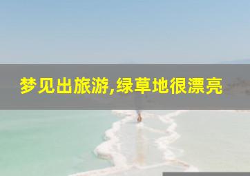 梦见出旅游,绿草地很漂亮