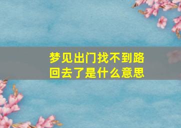 梦见出门找不到路回去了是什么意思