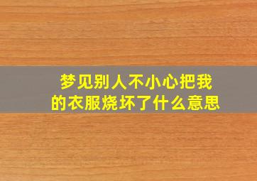 梦见别人不小心把我的衣服烧坏了什么意思