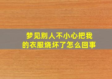 梦见别人不小心把我的衣服烧坏了怎么回事