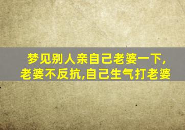 梦见别人亲自己老婆一下,老婆不反抗,自己生气打老婆