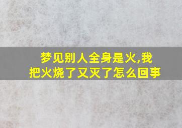 梦见别人全身是火,我把火烧了又灭了怎么回事