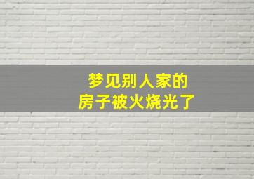 梦见别人家的房子被火烧光了