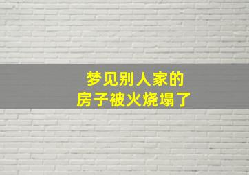 梦见别人家的房子被火烧塌了