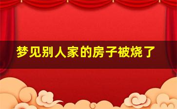 梦见别人家的房子被烧了