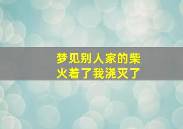 梦见别人家的柴火着了我浇灭了