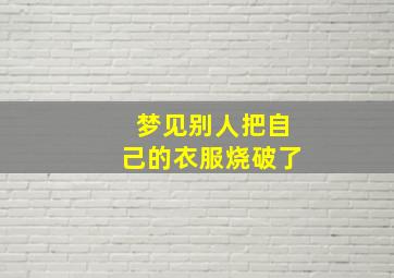 梦见别人把自己的衣服烧破了