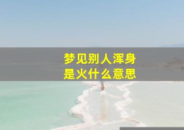 梦见别人浑身是火什么意思