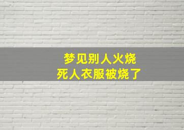 梦见别人火烧死人衣服被烧了