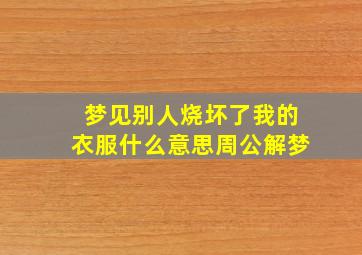 梦见别人烧坏了我的衣服什么意思周公解梦