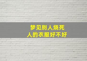 梦见别人烧死人的衣服好不好