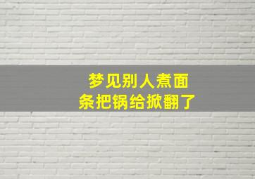 梦见别人煮面条把锅给掀翻了