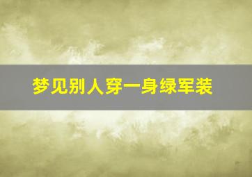 梦见别人穿一身绿军装