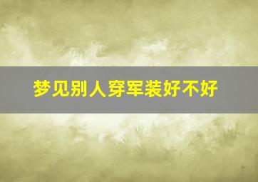 梦见别人穿军装好不好