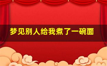 梦见别人给我煮了一碗面