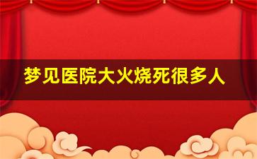 梦见医院大火烧死很多人