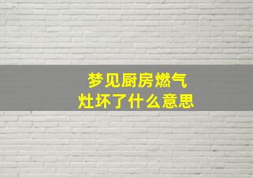 梦见厨房燃气灶坏了什么意思