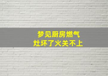 梦见厨房燃气灶坏了火关不上