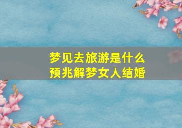 梦见去旅游是什么预兆解梦女人结婚