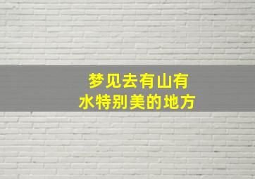 梦见去有山有水特别美的地方