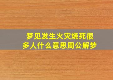 梦见发生火灾烧死很多人什么意思周公解梦