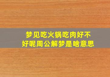 梦见吃火锅吃肉好不好呢周公解梦是啥意思