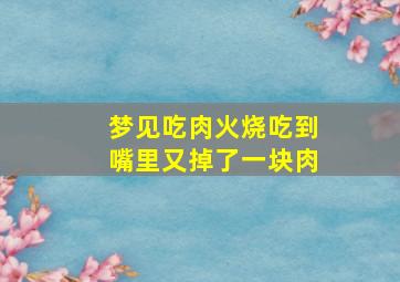 梦见吃肉火烧吃到嘴里又掉了一块肉