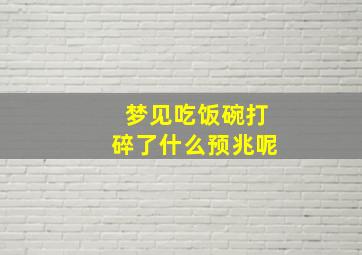 梦见吃饭碗打碎了什么预兆呢