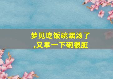 梦见吃饭碗漏汤了,又拿一下碗很脏